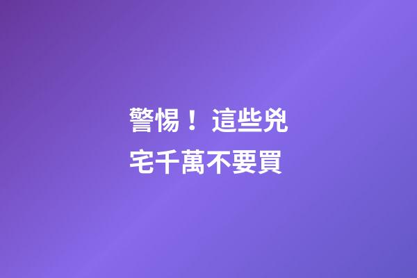 警惕！這些兇宅千萬不要買